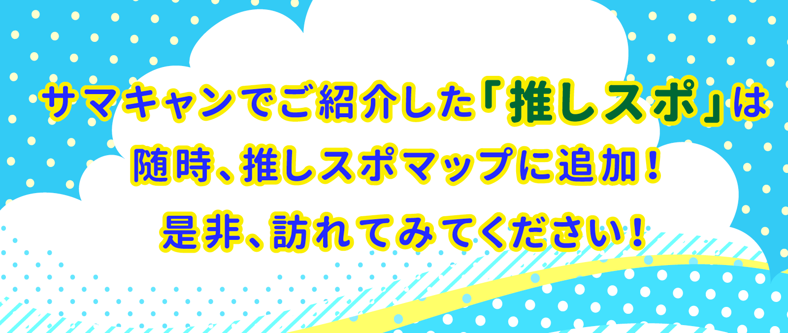 サマキャンでご紹介した「推しスポ」は随時、推しスポマップに追加！是非、訪れてみてください！